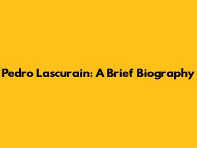 Pedro Lascurain: A Brief Biography