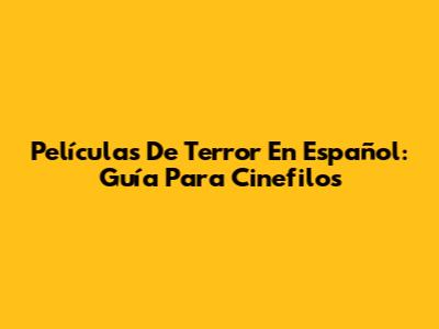 Películas De Terror En Español: Guía Para Cinefilos