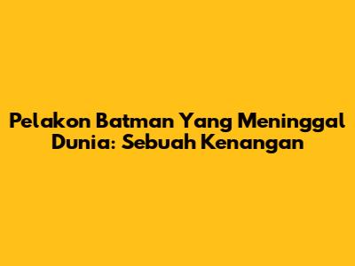 Pelakon Batman Yang Meninggal Dunia: Sebuah Kenangan