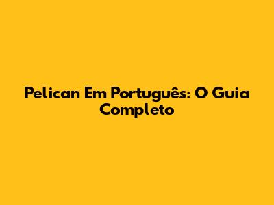 Pelican Em Português: O Guia Completo