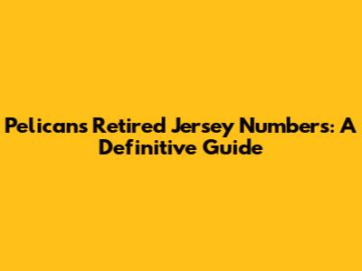 Pelicans Retired Jersey Numbers: A Definitive Guide
