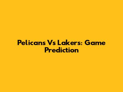 Pelicans Vs Lakers: Game Prediction