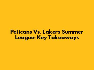Pelicans Vs. Lakers Summer League: Key Takeaways