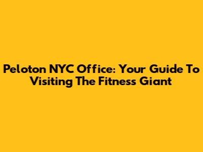 Peloton NYC Office: Your Guide To Visiting The Fitness Giant