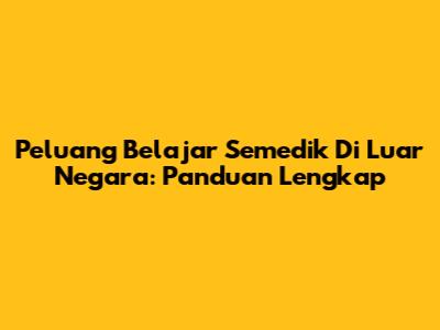 Peluang Belajar Semedik Di Luar Negara: Panduan Lengkap