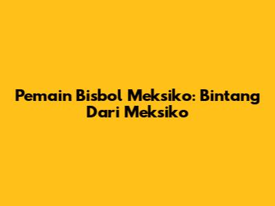 Pemain Bisbol Meksiko: Bintang Dari Meksiko