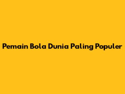 Pemain Bola Dunia Paling Populer
