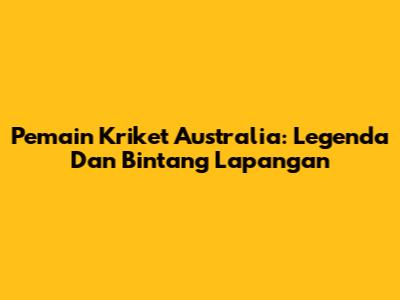 Pemain Kriket Australia: Legenda Dan Bintang Lapangan