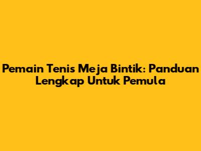 Pemain Tenis Meja Bintik: Panduan Lengkap Untuk Pemula