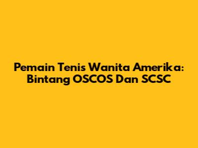 Pemain Tenis Wanita Amerika: Bintang OSCOS Dan SCSC