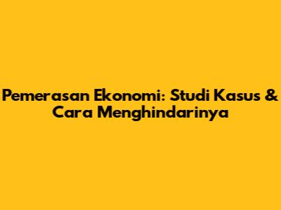 Pemerasan Ekonomi: Studi Kasus & Cara Menghindarinya