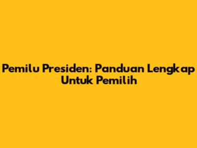 Pemilu Presiden: Panduan Lengkap Untuk Pemilih