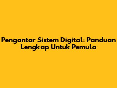 Pengantar Sistem Digital: Panduan Lengkap Untuk Pemula