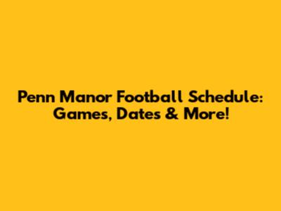 Penn Manor Football Schedule: Games, Dates & More!