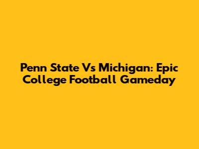 Penn State Vs Michigan: Epic College Football Gameday