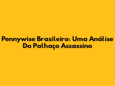 Pennywise Brasileiro: Uma Análise Do Palhaço Assassino