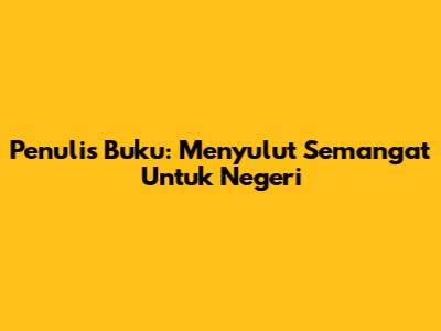 Penulis Buku: Menyulut Semangat Untuk Negeri