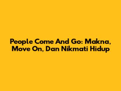 People Come And Go: Makna, Move On, Dan Nikmati Hidup