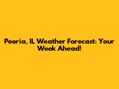 Peoria, IL Weather Forecast: Your Week Ahead!