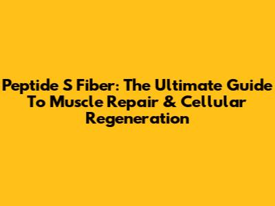 Peptide S Fiber: The Ultimate Guide To Muscle Repair & Cellular Regeneration