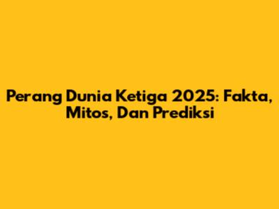 Perang Dunia Ketiga 2025: Fakta, Mitos, Dan Prediksi