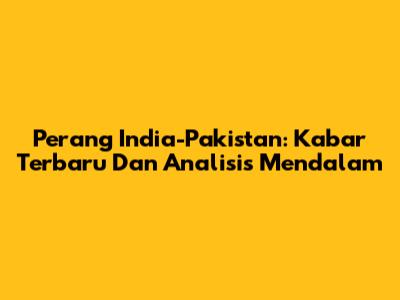 Perang India-Pakistan: Kabar Terbaru Dan Analisis Mendalam