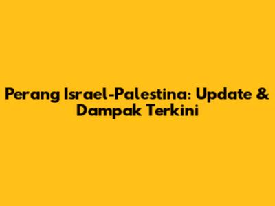 Perang Israel-Palestina: Update & Dampak Terkini