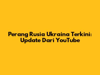 Perang Rusia Ukraina Terkini: Update Dari YouTube