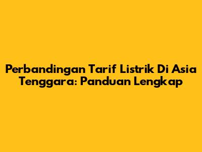 Perbandingan Tarif Listrik Di Asia Tenggara: Panduan Lengkap