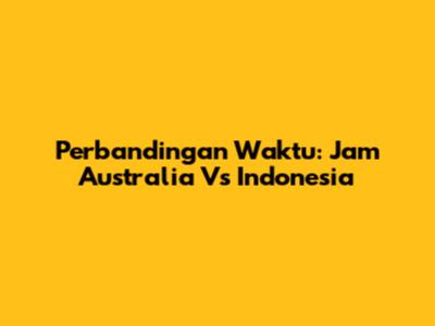 Perbandingan Waktu: Jam Australia Vs Indonesia