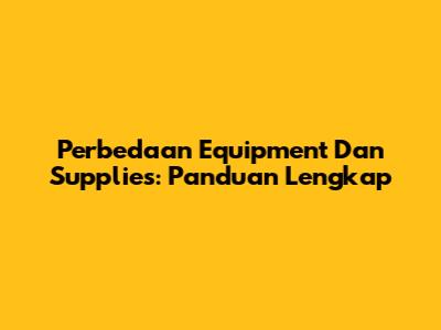 Perbedaan Equipment Dan Supplies: Panduan Lengkap