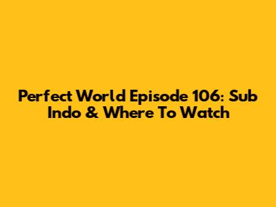 Perfect World Episode 106: Sub Indo & Where To Watch