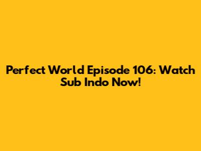 Perfect World Episode 106: Watch Sub Indo Now!