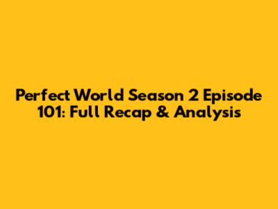 Perfect World Season 2 Episode 101: Full Recap & Analysis