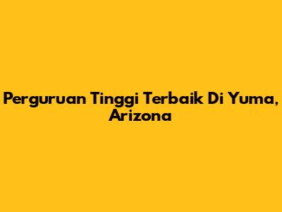 Perguruan Tinggi Terbaik Di Yuma, Arizona