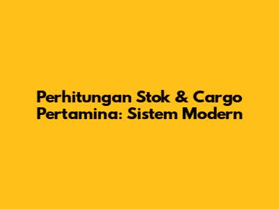 Perhitungan Stok & Cargo Pertamina: Sistem Modern