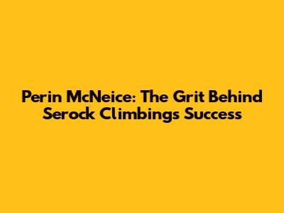 Perin McNeice: The Grit Behind Serock Climbing's Success