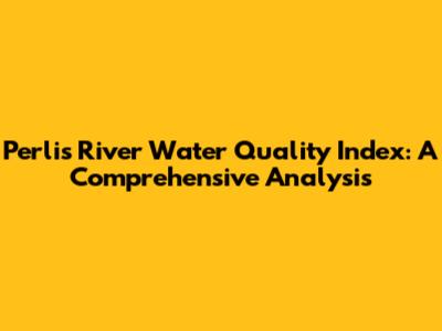 Perlis River Water Quality Index: A Comprehensive Analysis