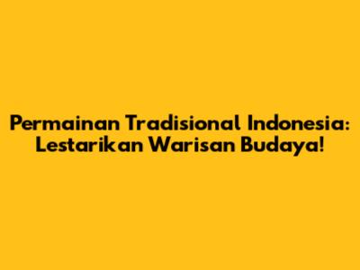 Permainan Tradisional Indonesia: Lestarikan Warisan Budaya!