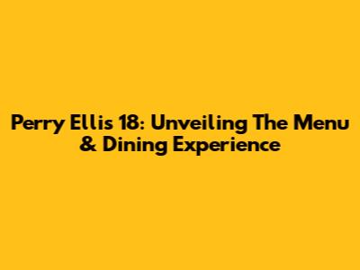 Perry Ellis 18: Unveiling The Menu & Dining Experience