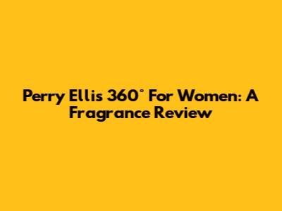 Perry Ellis 360° For Women: A Fragrance Review