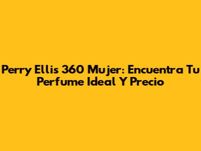 Perry Ellis 360 Mujer: Encuentra Tu Perfume Ideal Y Precio