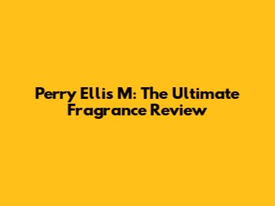 Perry Ellis M: The Ultimate Fragrance Review