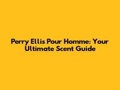 Perry Ellis Pour Homme: Your Ultimate Scent Guide
