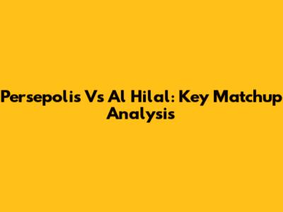 Persepolis Vs Al Hilal: Key Matchup Analysis