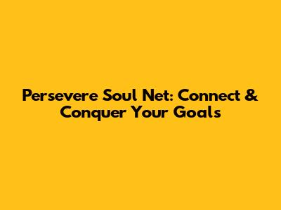 Persevere Soul Net: Connect & Conquer Your Goals