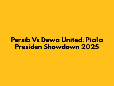Persib Vs Dewa United: Piala Presiden Showdown 2025