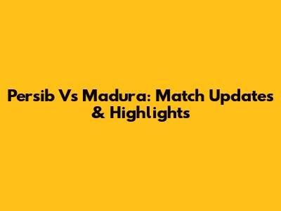 Persib Vs Madura: Match Updates & Highlights