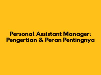 Personal Assistant Manager: Pengertian & Peran Pentingnya