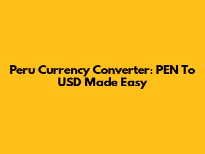 Peru Currency Converter: PEN To USD Made Easy